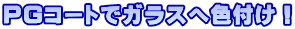 PGコートでガラスへ色付け!